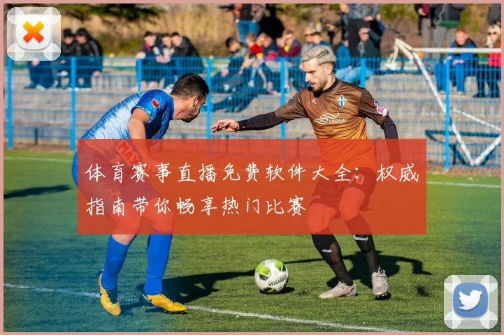 体育赛事直播免费软件大全:权威指南带你畅享热门比赛