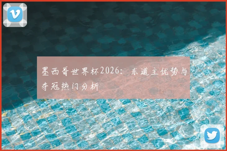 墨西哥世界杯2026:东道主优势与夺冠热门分析