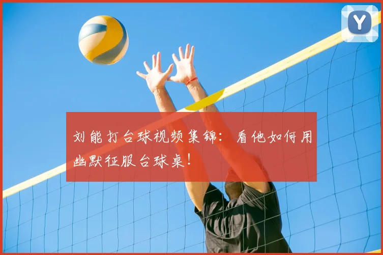 刘能打台球视频集锦:看他如何用幽默征服台球桌!