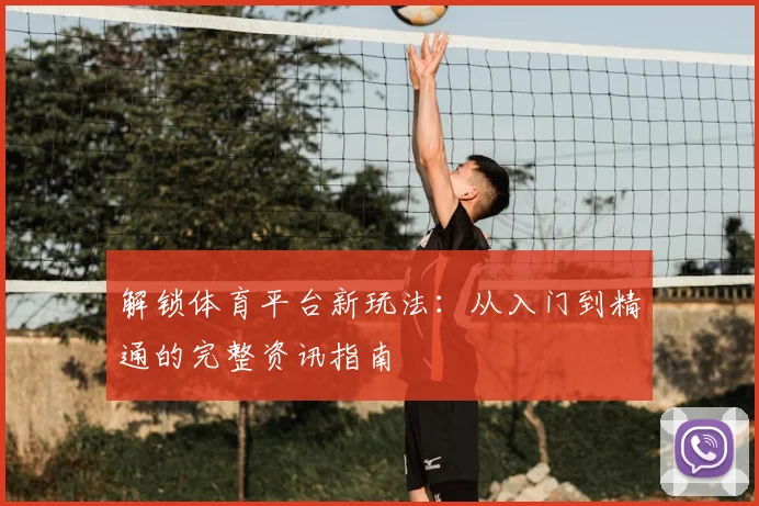 解锁体育平台新玩法：从入门到精通的完整资讯指南