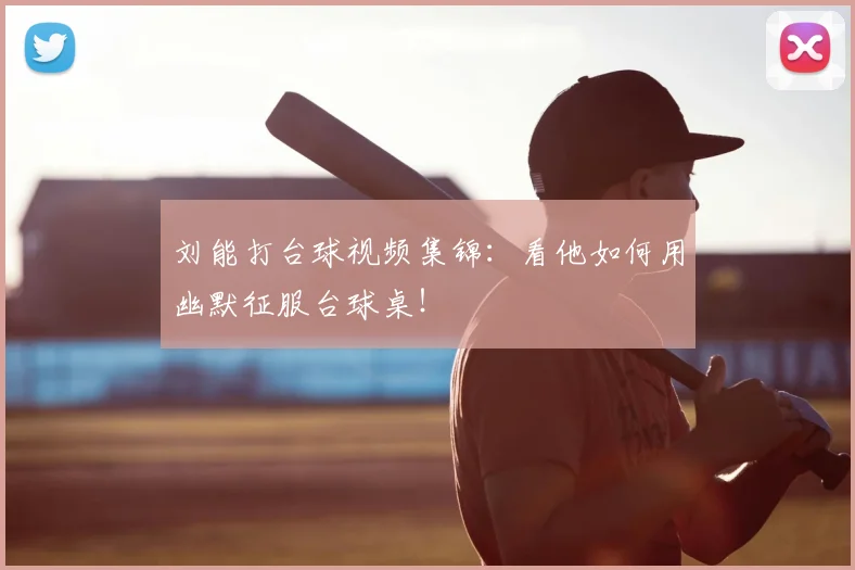 刘能打台球视频集锦:看他如何用幽默征服台球桌!