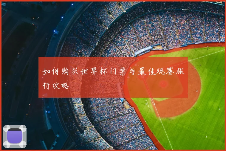 如何购买世界杯门票与最佳观赛旅行攻略